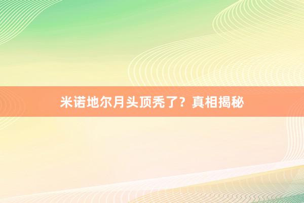 米诺地尔月头顶秃了？真相揭秘