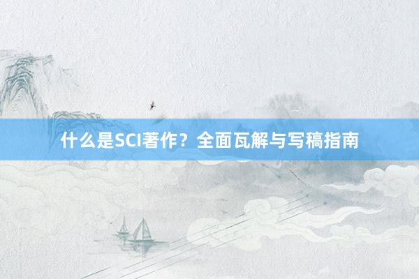 什么是SCI著作？全面瓦解与写稿指南